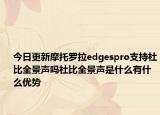 今日更新摩托罗拉edgespro支持杜比全景声吗杜比全景声是什么有什么优势
