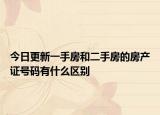 今日更新一手房和二手房的房产证号码有什么区别