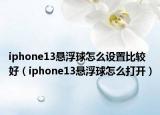 iphone13悬浮球怎么设置比较好（iphone13悬浮球怎么打开）