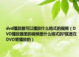 dvd播放器可以播放什么格式的视频（DVD播放器里的视频是什么格式的?就是在DVD里播放的）