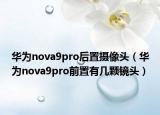 华为nova9pro后置摄像头（华为nova9pro前置有几颗镜头）