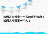 如何人肉搜索一个人的身份信息（如何人肉搜索一个人）