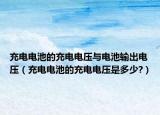 充电电池的充电电压与电池输出电压（充电电池的充电电压是多少?）