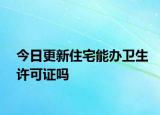 今日更新住宅能办卫生许可证吗