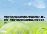 电脑关机后自动重启是怎么回事如何解决-ZOL问答（电脑关机后自动重启是怎么回事 如何解决）