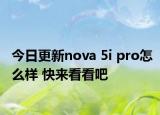 今日更新nova 5i pro怎么样 快来看看吧