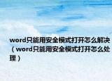 word只能用安全模式打开怎么解决（word只能用安全模式打开怎么处理）