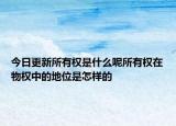 今日更新所有权是什么呢所有权在物权中的地位是怎样的