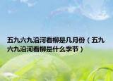 五九六九沿河看柳是几月份（五九六九沿河看柳是什么季节）
