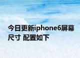 今日更新iphone6屏幕尺寸 配置如下