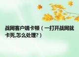 战网客户端卡顿（一打开战网就卡死,怎么处理?）