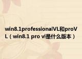 win8.1professionalVL和proVL（win8.1 pro vl是什么版本）