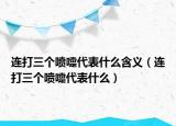 连打三个喷嚏代表什么含义（连打三个喷嚏代表什么）