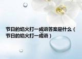 节日的焰火打一成语答案是什么（节日的焰火打一成语）
