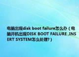 电脑出现disk boot failure怎么办（电脑开机出现DISK BOOT FAILURE ,INSERT SYSTEM怎么处理?）