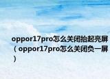 oppor17pro怎么关闭抬起亮屏（oppor17pro怎么关闭负一屏）