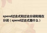 spend过去式和过去分词和现在分词（spend过去式是什么）