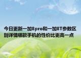 今日更新一加8pro和一加8T参数区别详情哪款手机的性价比更高一点