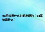 oa系统是什么时间出现的（oa系统是什么）