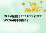 tft lcd区别（TFT LCD 和TFT WXGA有不同吗?）