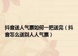 抖音送人气票如何一把送完（抖音怎么送别人人气票）