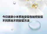 今日更新小米系统安装包如何安装 不同系统不同安装方法