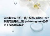 windows7开机一直在配置update（w7系统电脑开机出现updatemgr.exe已停止工作怎么样解决）