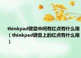 thinkpad键盘中间有红点有什么用（thinkpad键盘上的红点有什么用）