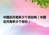 中国总共有多少个省份呢（中国总共有多少个省份）
