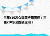 三星s10怎么隐藏应用图标（三星s10怎么隐藏应用）
