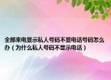 全部来电显示私人号码不显电话号码怎么办（为什么私人号码不显示电话）