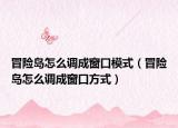 冒险岛怎么调成窗口模式（冒险岛怎么调成窗口方式）