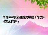 华为siri怎么设置灵敏度（华为siri怎么打开）