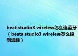 beat studio3 wireless怎么连蓝牙（beats studio3 wireless怎么控制通话）