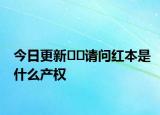 今日更新﻿﻿请问红本是什么产权
