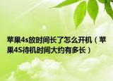 苹果4s放时间长了怎么开机（苹果4S待机时间大约有多长）