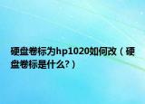 硬盘卷标为hp1020如何改（硬盘卷标是什么?）