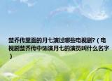 楚乔传里面的月七演过哪些电视剧?（电视剧楚乔传中饰演月七的演员叫什么名字）