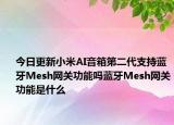 今日更新小米AI音箱第二代支持蓝牙Mesh网关功能吗蓝牙Mesh网关功能是什么