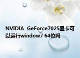 NVIDIA  GeForce7025显卡可以运行window7 64位吗