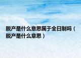 脱产是什么意思属于全日制吗（脱产是什么意思）