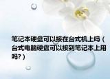 笔记本硬盘可以接在台式机上吗（台式电脑硬盘可以接到笔记本上用吗?）