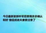今日最新更新吵架后要用亲亲确认和好 情侣或者夫妻要注意了