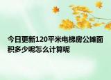 今日更新120平米电梯房公摊面积多少呢怎么计算呢