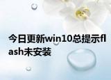今日更新win10总提示flash未安装