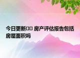 今日更新﻿﻿ 房产评估报告包括房屋面积吗