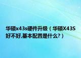 华硕x43s硬件升级（华硕X43S好不好,基本配置是什么?）