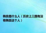 韩良是什么人（历史上三国有没有韩良这个人）
