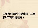 三星和htc哪个打游戏快（三星和HTC哪个比较好）