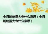 全日制统招大专什么意思（全日制统招大专什么意思）